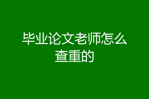 毕业论文老师怎么查重的