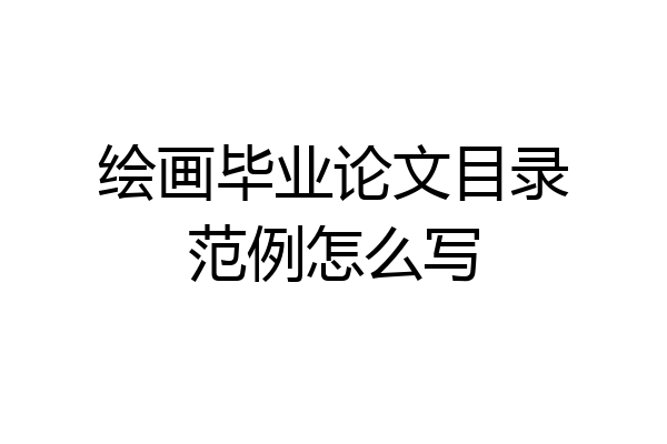 绘画毕业论文目录范例怎么写