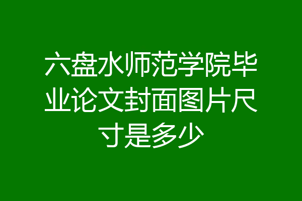 六盘水师范学院毕业论文封面图片尺寸是多少