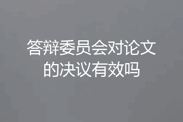 答辩委员会对论文的决议有效吗