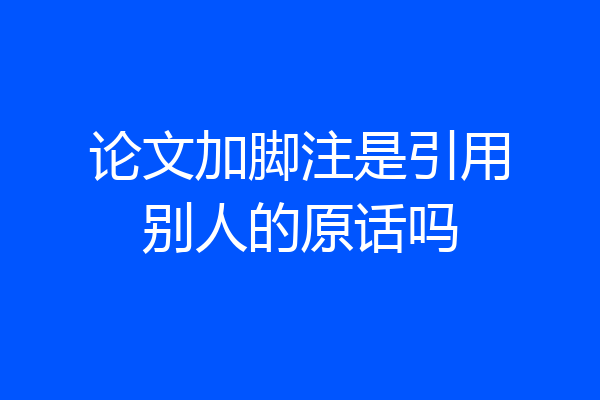 论文加脚注是引用别人的原话吗