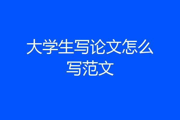 大学生写论文怎么写范文