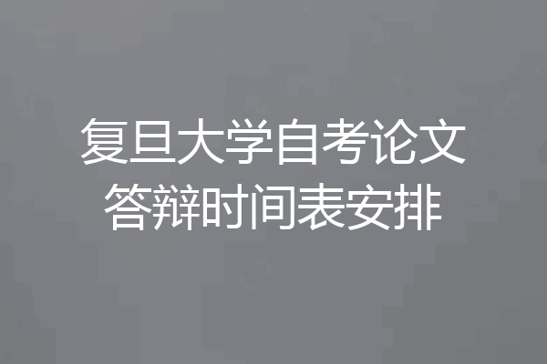 复旦大学自考论文答辩时间表安排