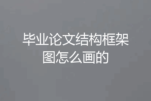 毕业论文结构框架图怎么画的