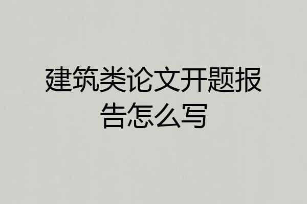 建筑类论文开题报告怎么写