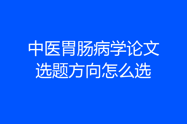 中医胃肠病学论文选题方向怎么选