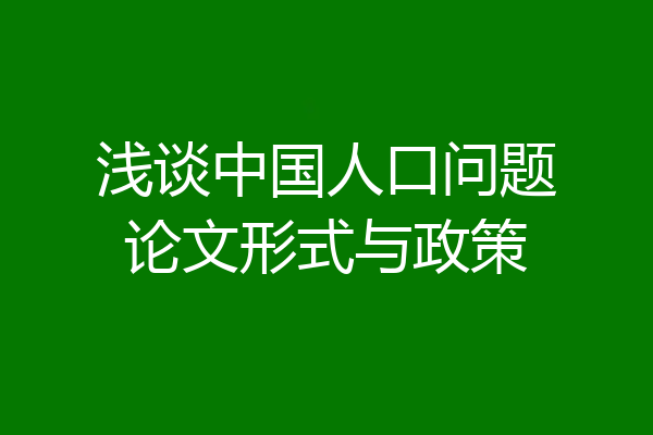 浅谈中国人口问题论文形式与政策