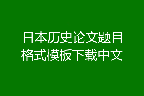 日本历史论文题目格式模板下载中文