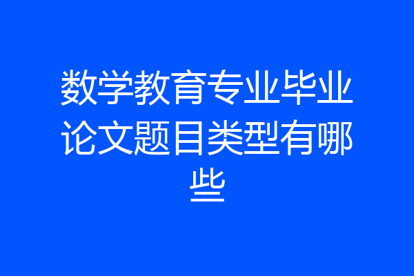数学教育专业毕业论文题目类型有哪些