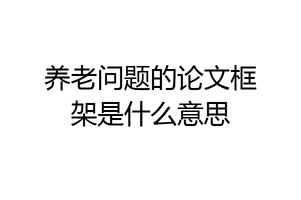 养老问题的论文框架是什么意思