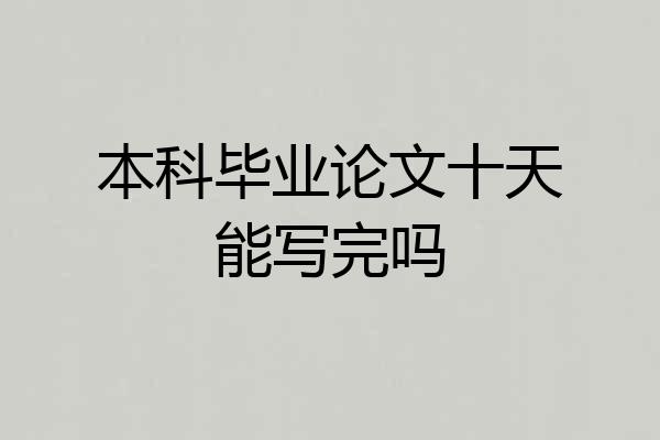 本科毕业论文十天能写完吗