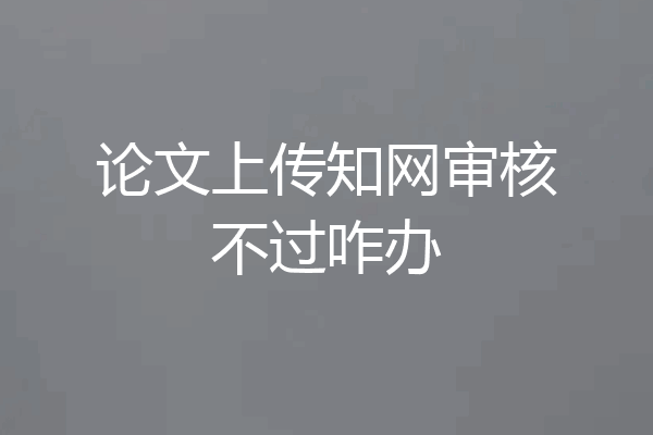 论文上传知网审核不过咋办