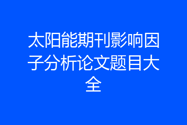 太阳能期刊影响因子分析论文题目大全