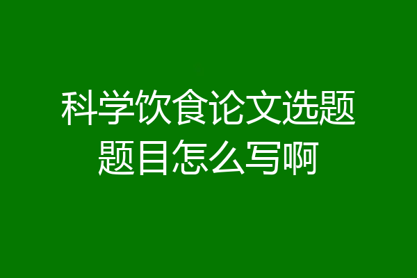 科学饮食论文选题题目怎么写啊
