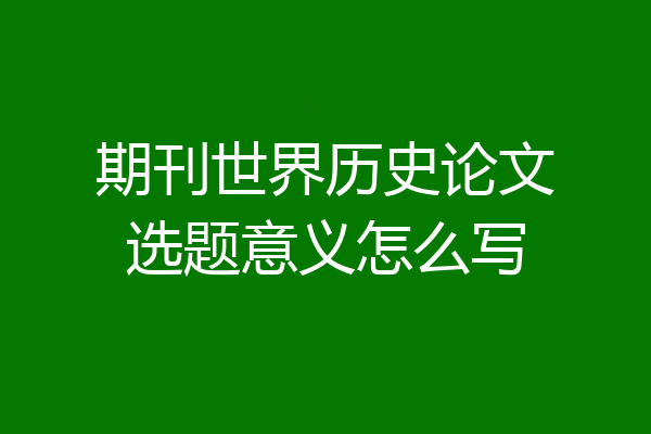 期刊世界历史论文选题意义怎么写