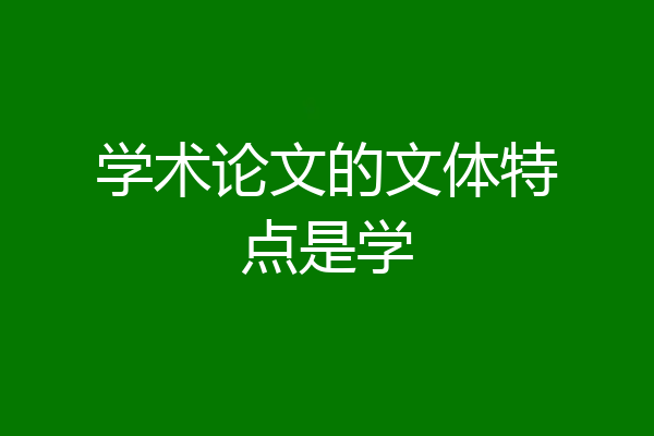 学术论文的文体特点是学