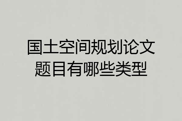 国土空间规划论文题目有哪些类型