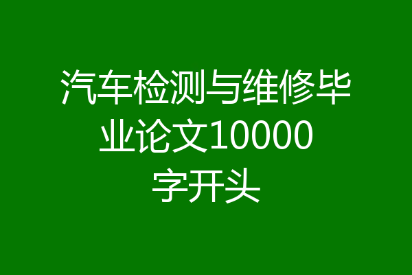 汽车检测与维修毕业论文10000字开头