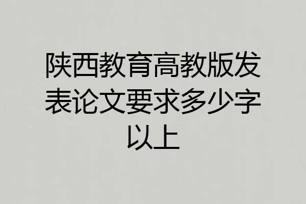 陕西教育高教版发表论文要求多少字以上