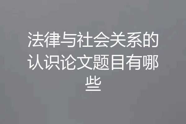 法律与社会关系的认识论文题目有哪些