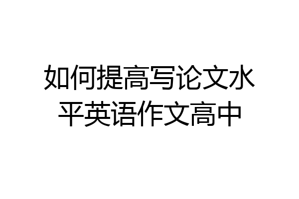如何提高写论文水平英语作文高中