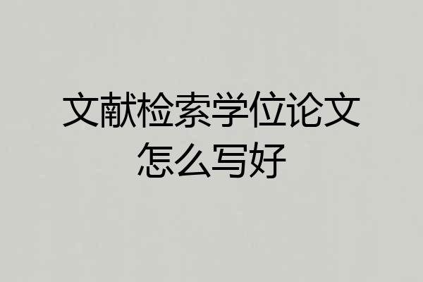文献检索学位论文怎么写好
