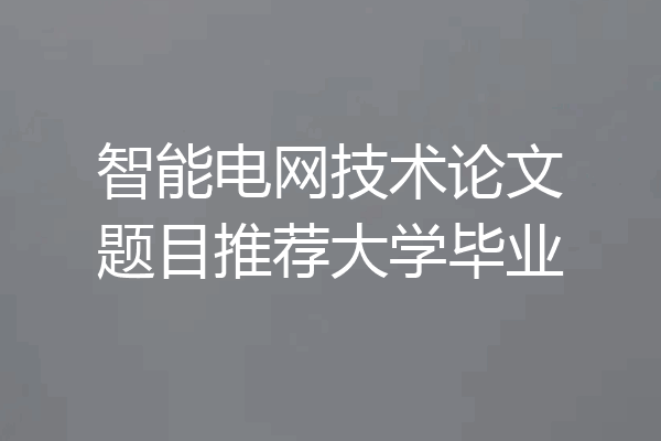 智能电网技术论文题目推荐大学毕业