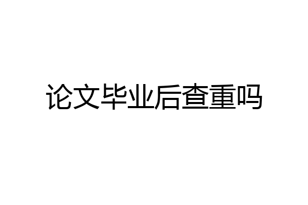 论文毕业后查重吗