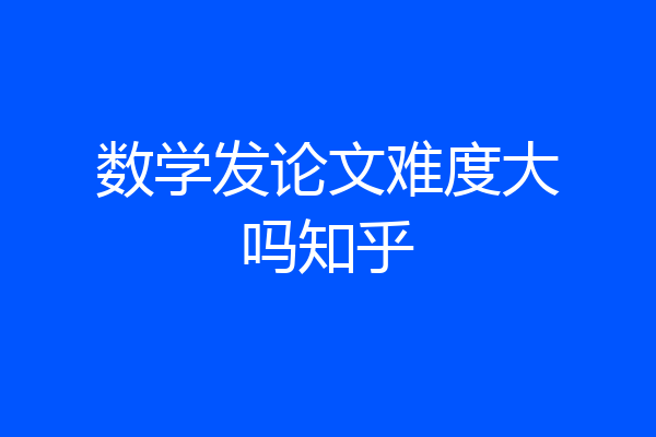 数学发论文难度大吗知乎
