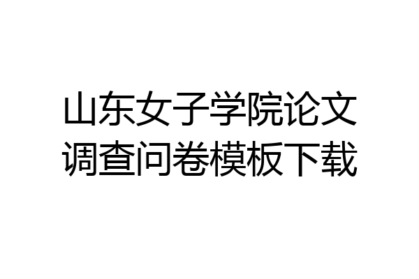 山东女子学院论文调查问卷模板下载