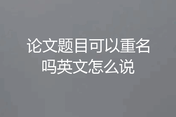 论文题目可以重名吗英文怎么说