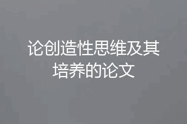 论创造性思维及其培养的论文