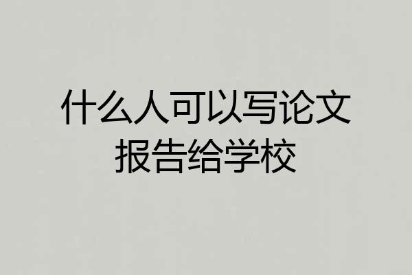 什么人可以写论文报告给学校