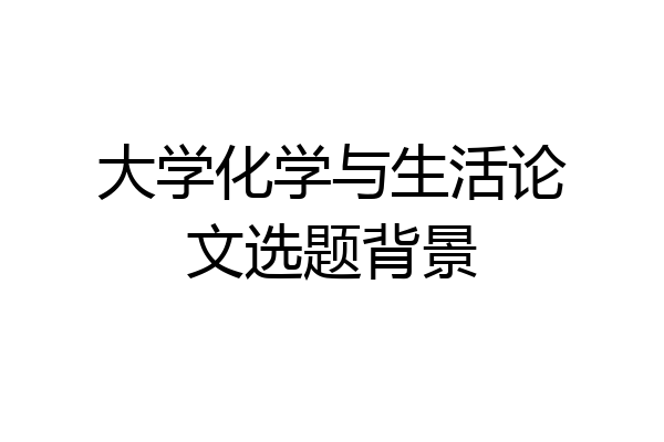 大学化学与生活论文选题背景