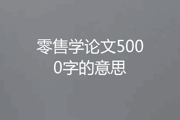 零售学论文5000字的意思