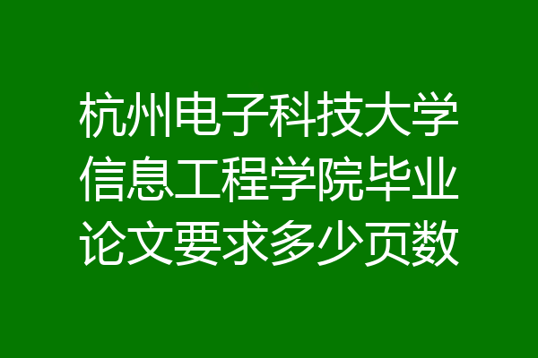 杭州电子科技大学信息工程学院毕业论文要求多少页数