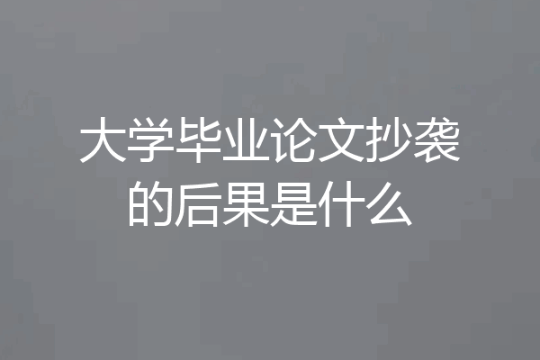 大学毕业论文抄袭的后果是什么