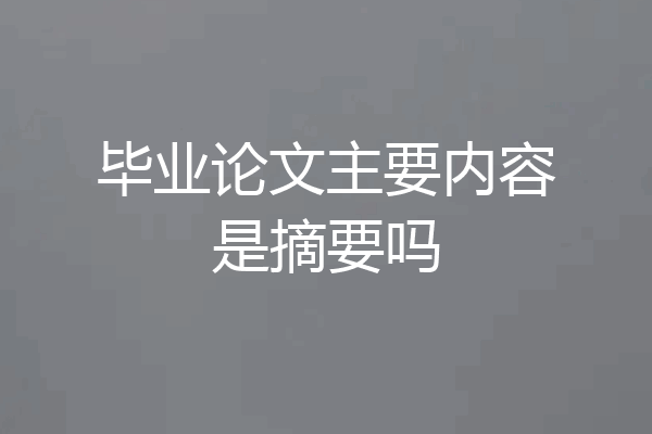 毕业论文主要内容是摘要吗