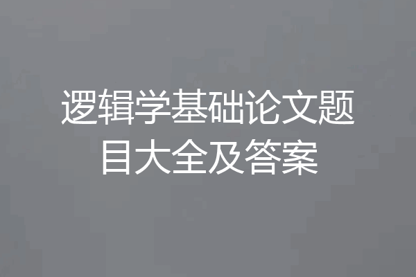 逻辑学基础论文题目大全及答案