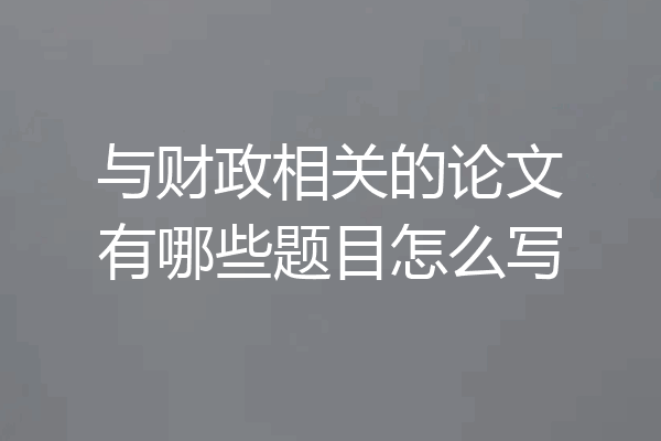 与财政相关的论文有哪些题目怎么写