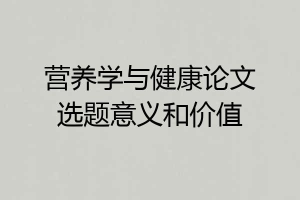 营养学与健康论文选题意义和价值
