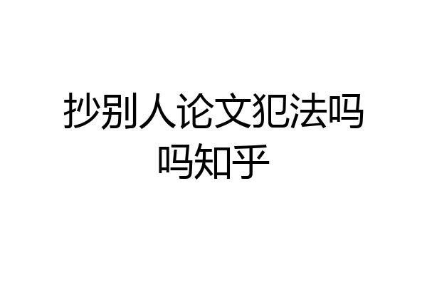 抄别人论文犯法吗吗知乎