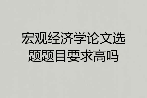 宏观经济学论文选题题目要求高吗
