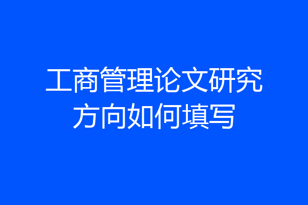 工商管理论文研究方向如何填写