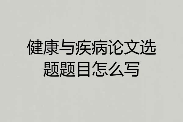健康与疾病论文选题题目怎么写