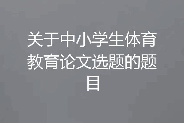 关于中小学生体育教育论文选题的题目