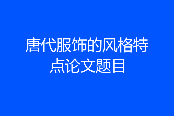 唐代服饰的风格特点论文题目