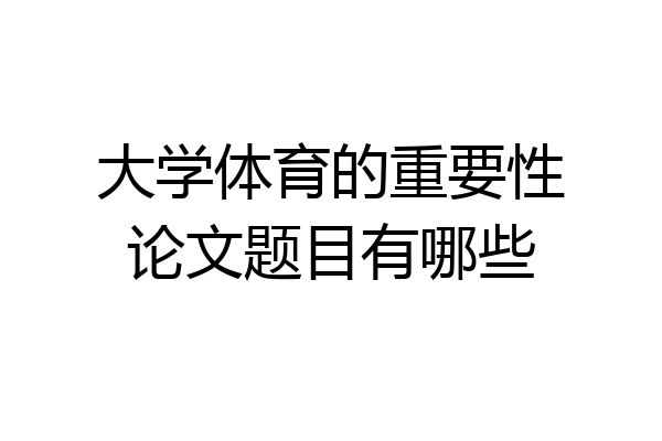 大学体育的重要性论文题目有哪些