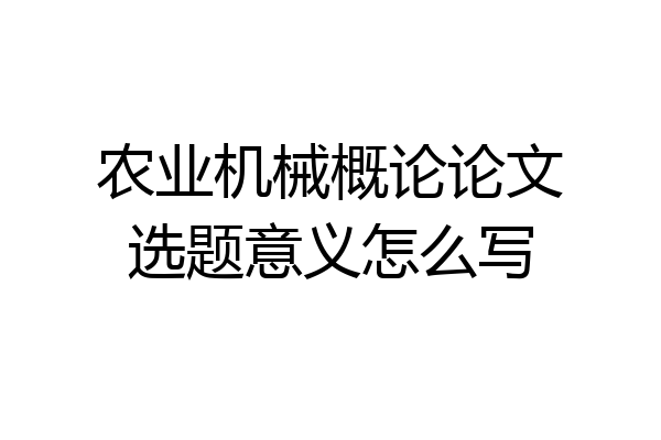 农业机械概论论文选题意义怎么写