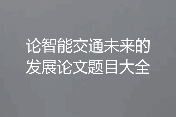论智能交通未来的发展论文题目大全